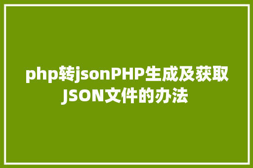 php转jsonPHP生成及获取JSON文件的办法