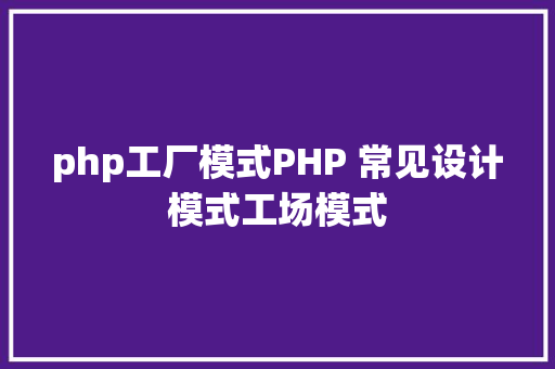 php工厂模式PHP 常见设计模式工场模式