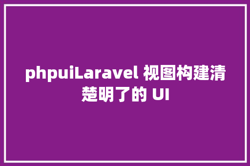 phpuiLaravel 视图构建清楚明了的 UI JavaScript