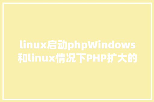 linux启动phpWindows和linux情况下PHP扩大的开启