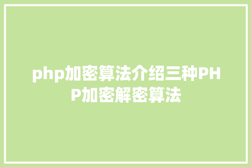 php加密算法介绍三种PHP加密解密算法