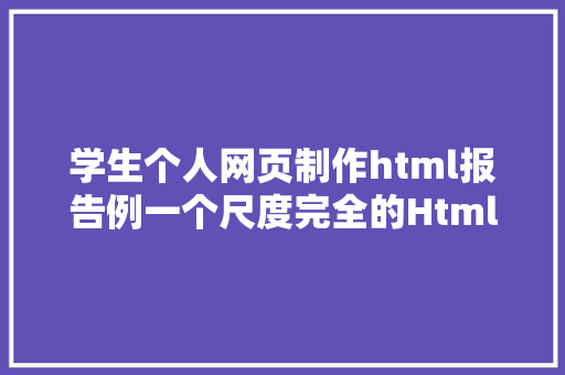 学生个人网页制作html报告例一个尺度完全的Html网页版面制造213 jQuery