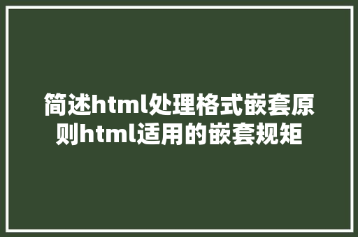 简述html处理格式嵌套原则html适用的嵌套规矩