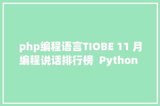 php编程语言TIOBE 11 月编程说话排行榜  Python 留任榜首PHP 即将跌出前十