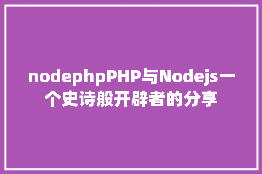 nodephpPHP与Nodejs一个史诗般开辟者的分享 React