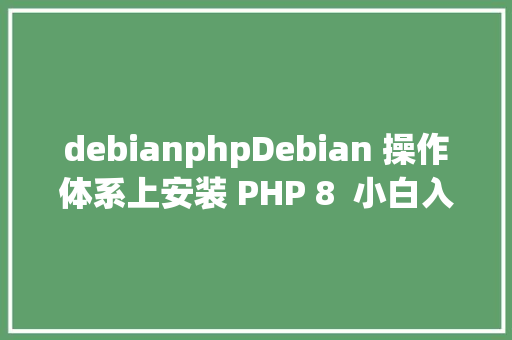 debianphpDebian 操作体系上安装 PHP 8  小白入门教程