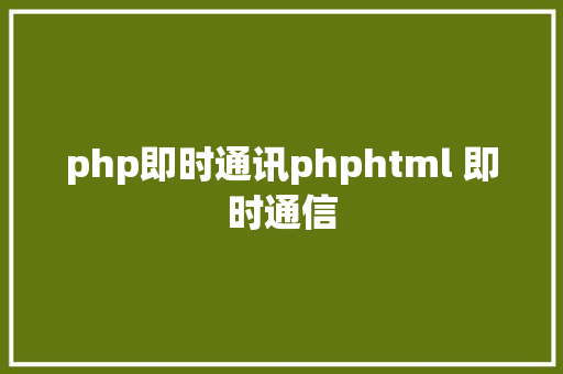 php即时通讯phphtml 即时通信