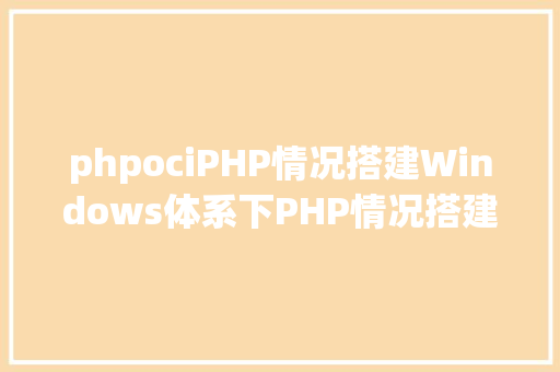 phpociPHP情况搭建Windows体系下PHP情况搭建 CSS