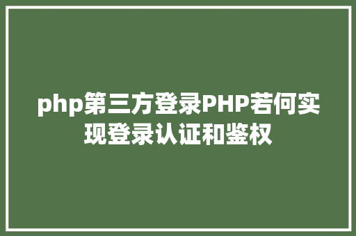 php第三方登录PHP若何实现登录认证和鉴权