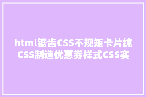 html锯齿CSS不规矩卡片纯CSS制造优惠券样式CSS实现锯齿样式