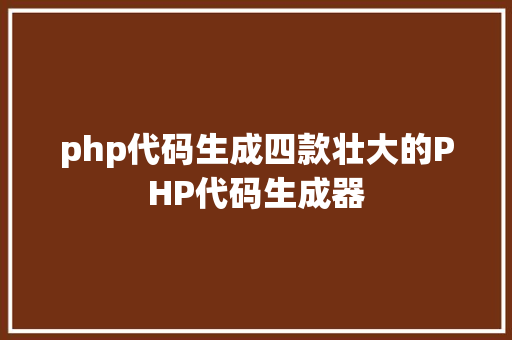 php代码生成四款壮大的PHP代码生成器