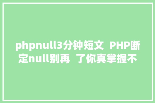 phpnull3分钟短文  PHP断定null别再  了你真掌握不住 Angular