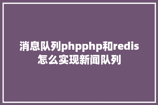 消息队列phpphp和redis怎么实现新闻队列