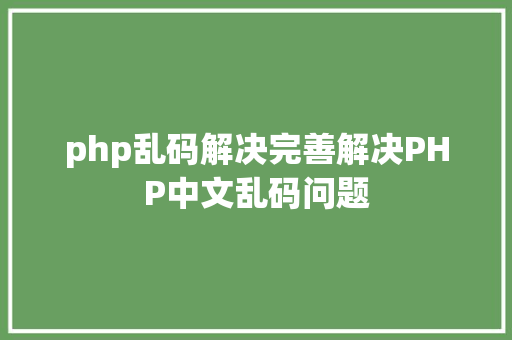 php乱码解决完善解决PHP中文乱码问题 CSS