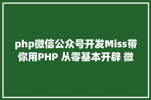 php微信公众号开发Miss带你用PHP 从零基本开辟 微信大众号