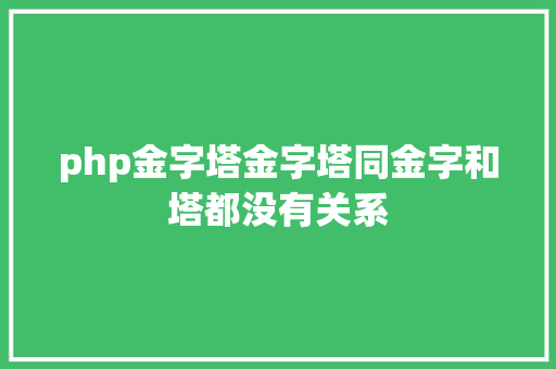 php金字塔金字塔同金字和塔都没有关系