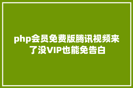 php会员免费版腾讯视频来了没VIP也能免告白