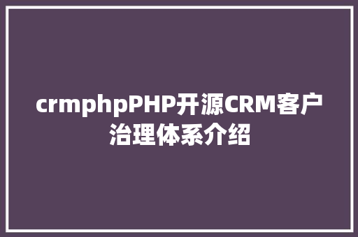 crmphpPHP开源CRM客户治理体系介绍