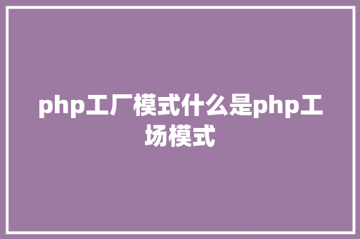 php工厂模式什么是php工场模式