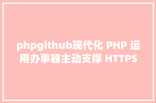 phpgithub现代化 PHP 运用办事器主动支撑 HTTPS/HTTP2/HTTP3 等 Docker