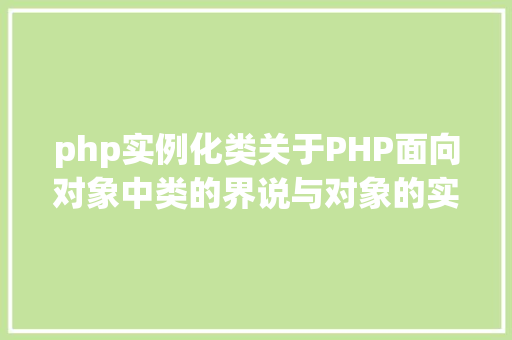 php实例化类关于PHP面向对象中类的界说与对象的实例化操作的特别用法