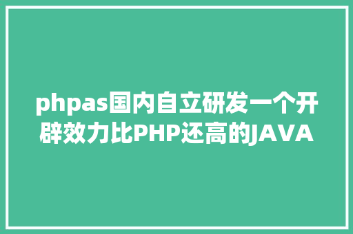 phpas国内自立研发一个开辟效力比PHP还高的JAVA WEB框架 AJAX