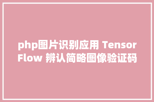 php图片识别应用 TensorFlow 辨认简略图像验证码