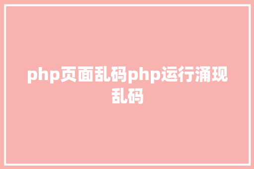 php页面乱码php运行涌现乱码