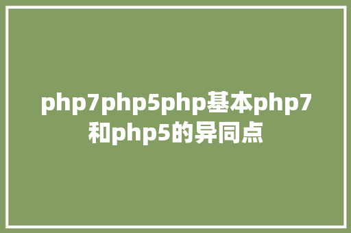 php7php5php基本php7和php5的异同点