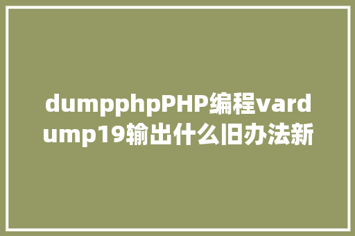 dumpphpPHP编程vardump19输出什么旧办法新常识