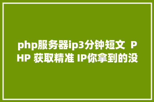 php服务器ip3分钟短文  PHP 获取精准 IP你拿到的没准都是假的