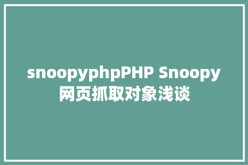 snoopyphpPHP Snoopy网页抓取对象浅谈 HTML