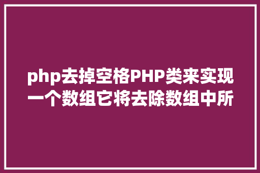 php去掉空格PHP类来实现一个数组它将去除数组中所有值的头尾空格 Bootstrap