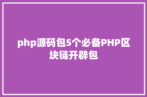 php源码包5个必备PHP区块链开辟包