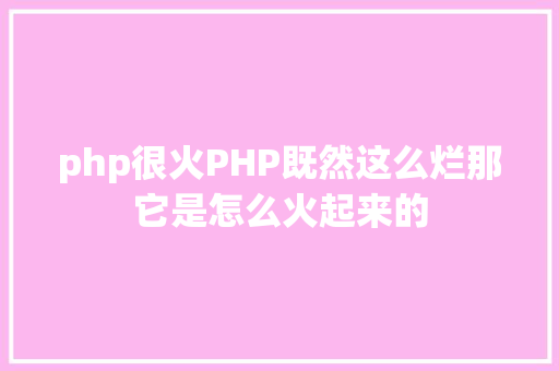 php很火PHP既然这么烂那它是怎么火起来的 SQL