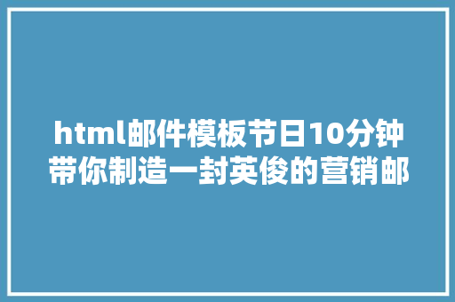 html邮件模板节日10分钟带你制造一封英俊的营销邮件 jQuery