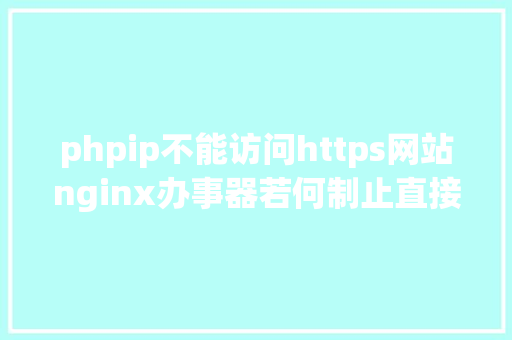 phpip不能访问https网站nginx办事器若何制止直接经由过程IP地址拜访