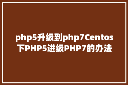 php5升级到php7Centos下PHP5进级PHP7的办法