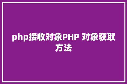 php接收对象PHP 对象获取方法