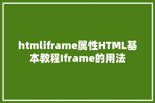 htmliframe属性HTML基本教程Iframe的用法