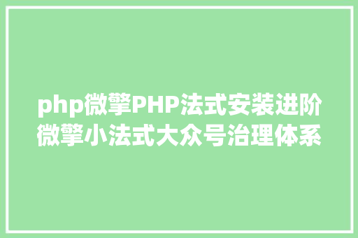 php微擎PHP法式安装进阶微擎小法式大众号治理体系安装 Angular