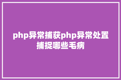 php异常捕获php异常处置捕捉哪些毛病