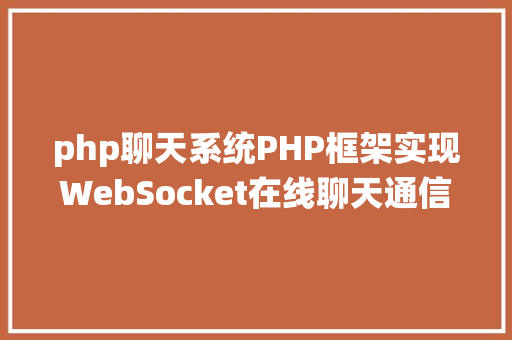 php聊天系统PHP框架实现WebSocket在线聊天通信体系