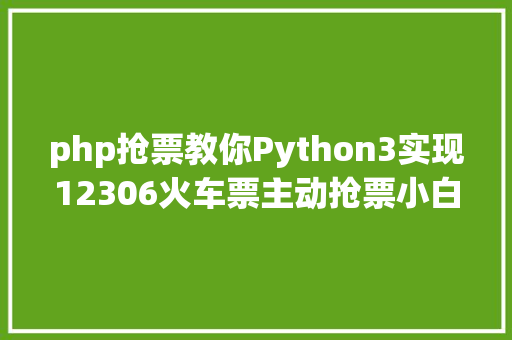 php抢票教你Python3实现12306火车票主动抢票小白必学