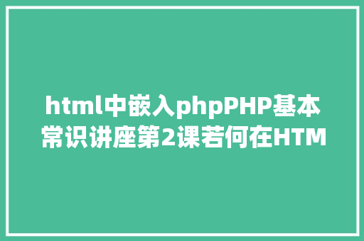 html中嵌入phpPHP基本常识讲座第2课若何在HTML页面中嵌入PHP代码