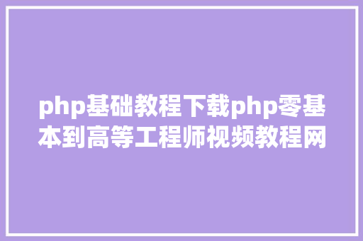 php基础教程下载php零基本到高等工程师视频教程网盘下载