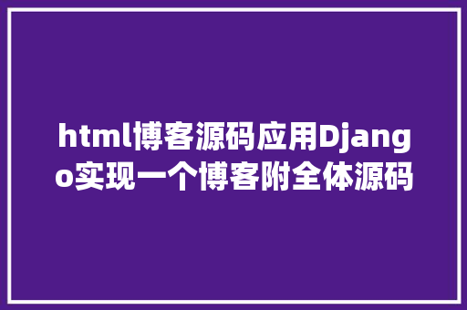 html博客源码应用Django实现一个博客附全体源码