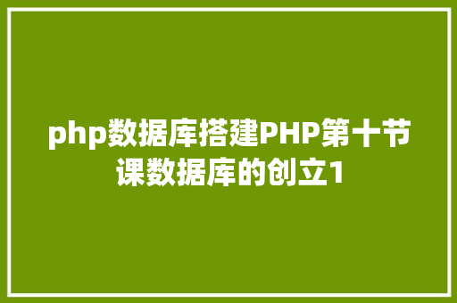 php数据库搭建PHP第十节课数据库的创立1 JavaScript