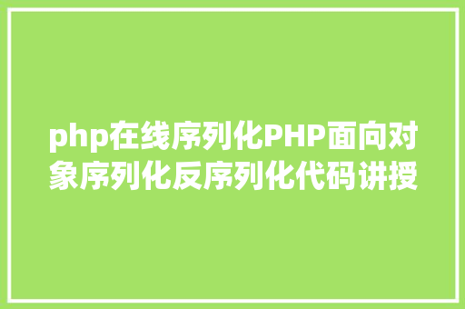 php在线序列化PHP面向对象序列化反序列化代码讲授