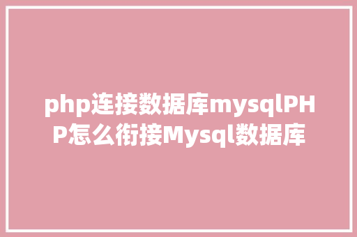 php连接数据库mysqlPHP怎么衔接Mysql数据库 JavaScript